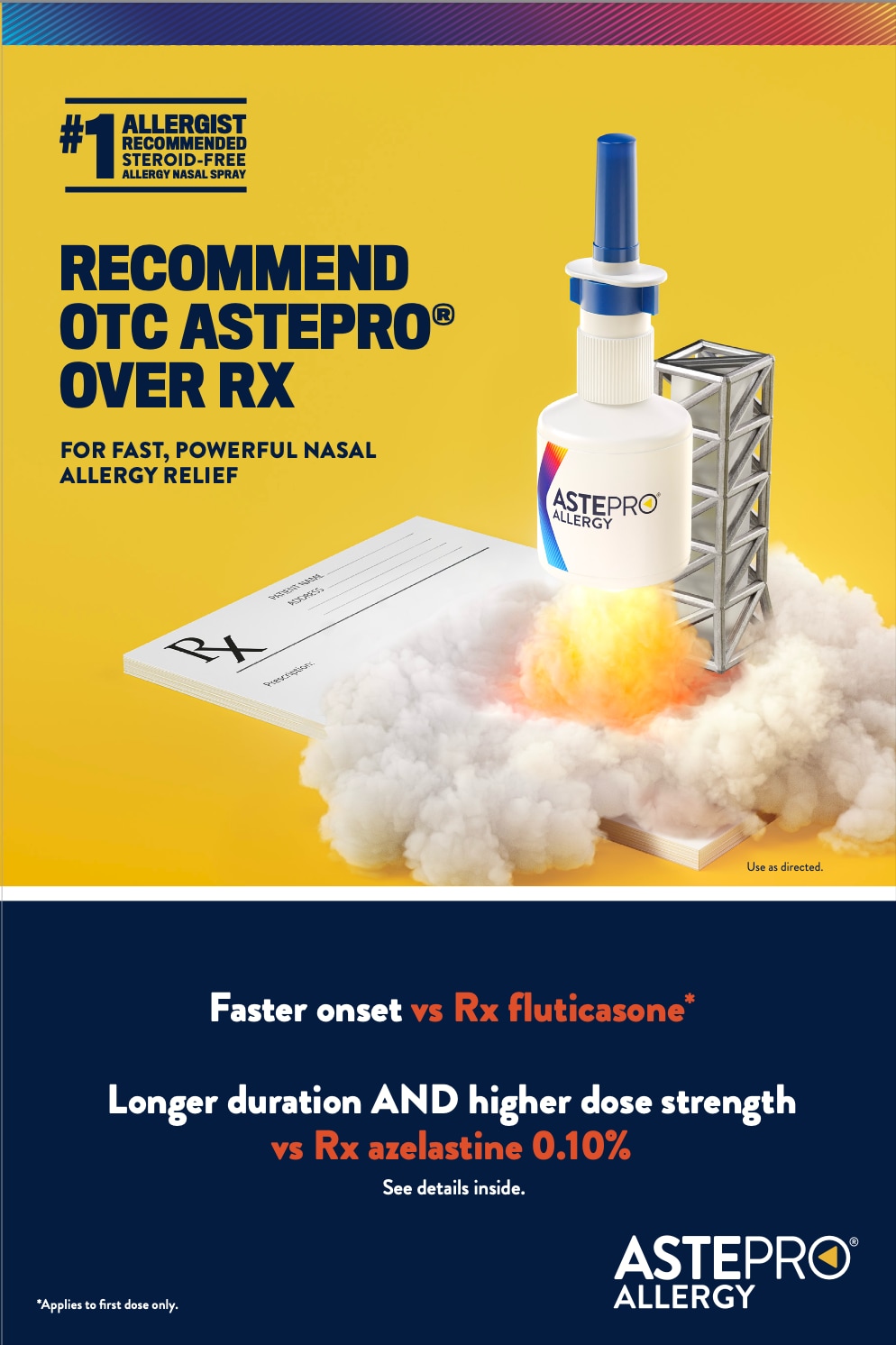 Bottle of Astepro® allergy nasal spray depicted as a rocket launching, with smoke and flames along with the text on the left which says "#1 Allergist Recommended Steroid-Free Allergy Nasal Spray" and Recommended OTC ASTEPRO® Over RX for fast, powerful nasal allergy relief. The text below the product says, "Faster onset vs Rx fluticasone*" and Longer duration AND higher dose strength vs Rx azelastine 0.10%.